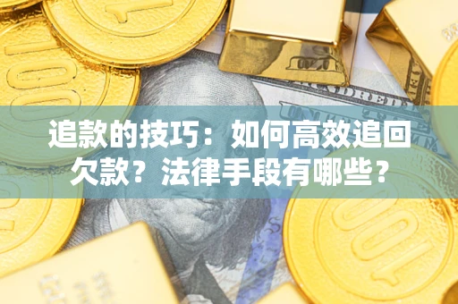 济南追款的技巧：如何高效追回欠款？法律手段有哪些？