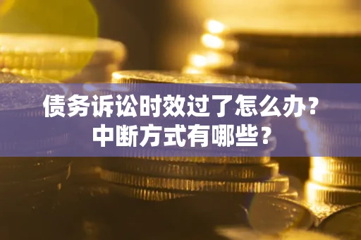 济南债务诉讼时效过了怎么办？中断方式有哪些？