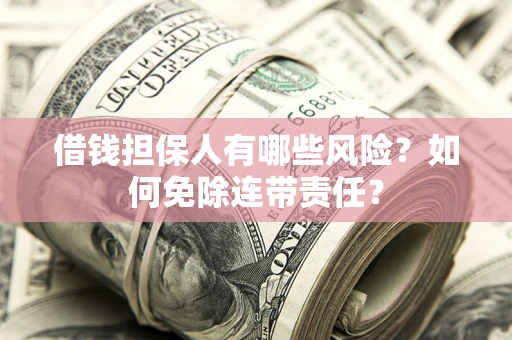 济南借钱担保人有哪些风险？如何免除连带责任？