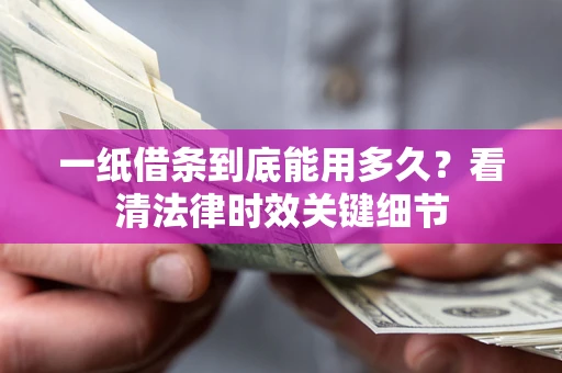 济南一纸借条到底能用多久？看清法律时效关键细节