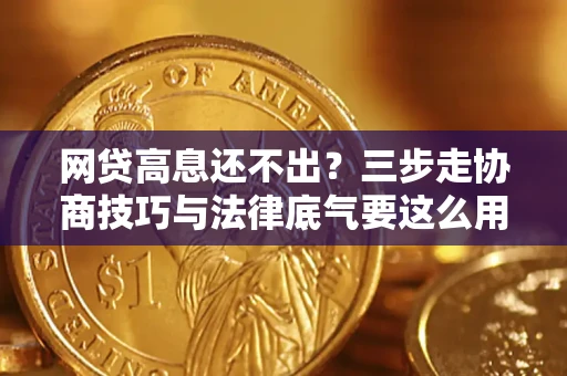 济南网贷高息还不出？三步走协商技巧与法律底气要这么用