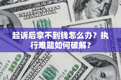 济南起诉后拿不到钱怎么办?执行难题如何破解? 济南起诉后拿不到钱怎么办?执行难题如何破解?