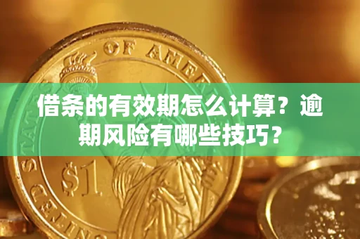 济南借条的有效期怎么计算？逾期风险有哪些技巧？