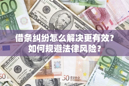 济南借条纠纷怎么解决更有效？如何规避法律风险？