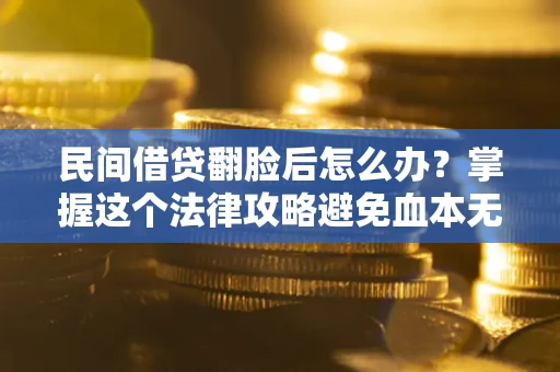 济南民间借贷翻脸后怎么办？掌握这个法律攻略避免血本无归