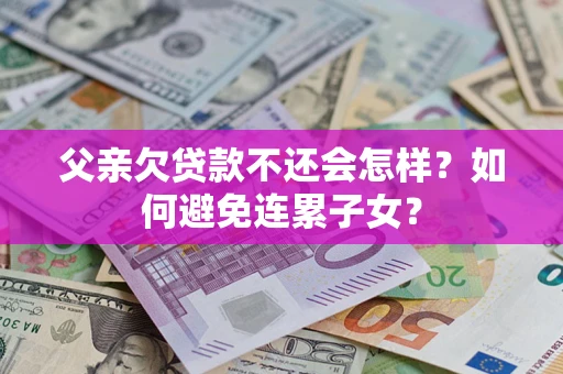 济南父亲欠贷款不还会怎样？如何避免连累子女？