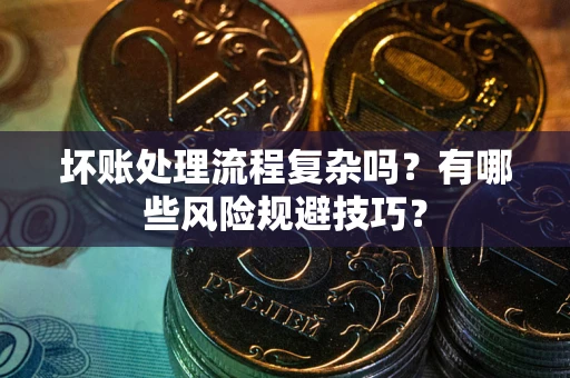 济南坏账处理流程复杂吗？有哪些风险规避技巧？