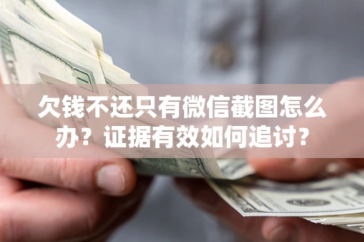 济南欠钱不还只有微信截图怎么办？证据有效如何追讨？