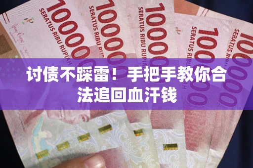 济南讨债不踩雷！手把手教你合法追回血汗钱