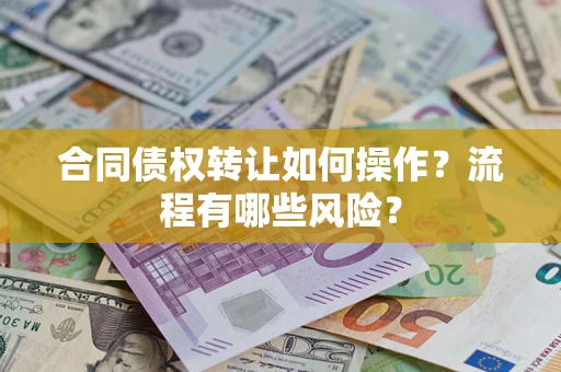 济南合同债权转让如何操作？流程有哪些风险？