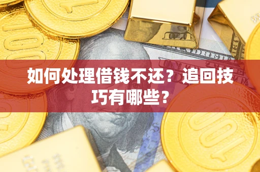 济南如何处理借钱不还？追回技巧有哪些？