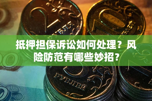 济南抵押担保诉讼如何处理？风险防范有哪些妙招？
