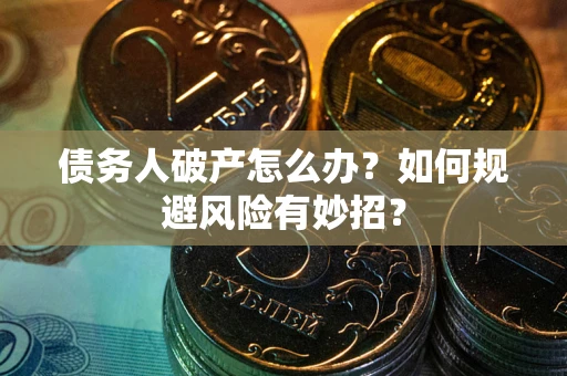 济南债务人破产怎么办？如何规避风险有妙招？