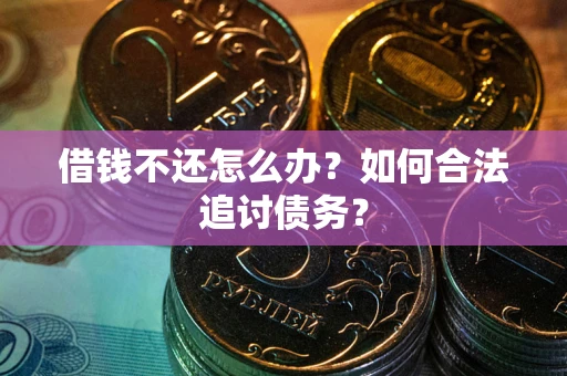 济南借钱不还怎么办？如何合法追讨债务？