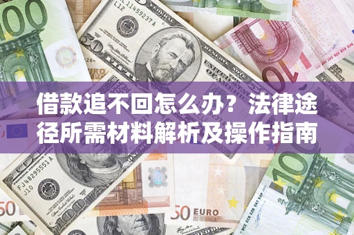 济南借款追不回怎么办?法律途径所需材料解析及操作指南 济南借款追不回怎么办?法律途径所需材料解析及操作指南