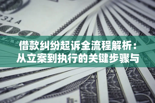 济南借款纠纷起诉全流程解析：从立案到执行的关键步骤与防败诉指南