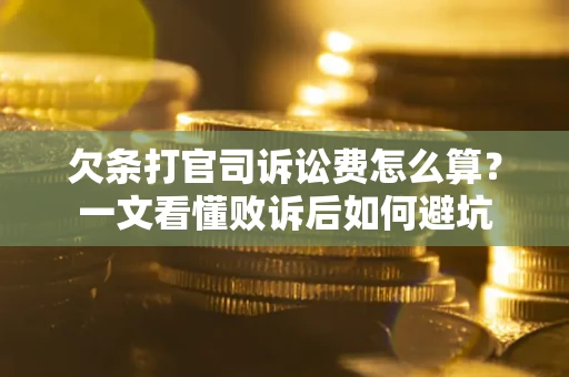 济南欠条打官司诉讼费怎么算？一文看懂败诉后如何避坑