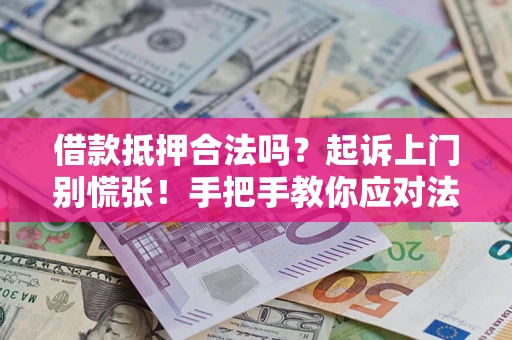 济南借款抵押合法吗？起诉上门别慌张！手把手教你应对法律程序