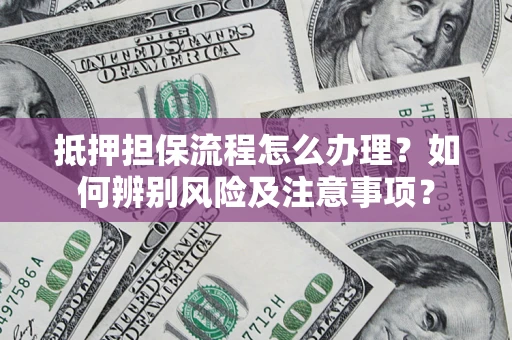 济南抵押担保流程怎么办理？如何辨别风险及注意事项？