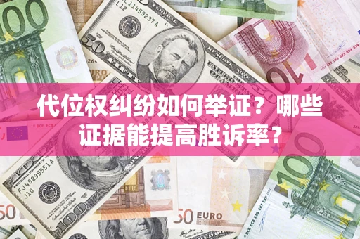 济南代位权纠纷如何举证？哪些证据能提高胜诉率？