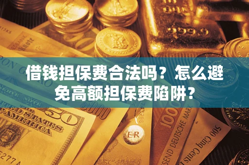 济南借钱担保费合法吗？怎么避免高额担保费陷阱？