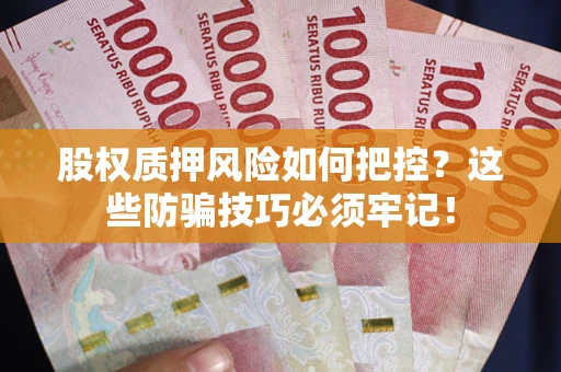 济南股权质押风险如何把控？这些防骗技巧必须牢记！