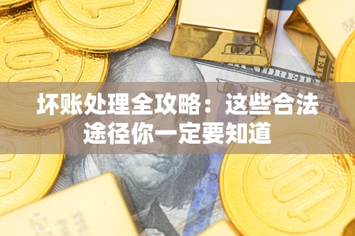 济南坏账处理全攻略：这些合法途径你一定要知道