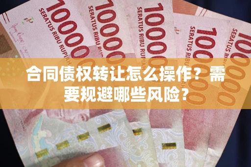 济南合同债权转让怎么操作？需要规避哪些风险？