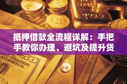 济南抵押借款全流程详解：手把手教你办理、避坑及提升贷款额度
