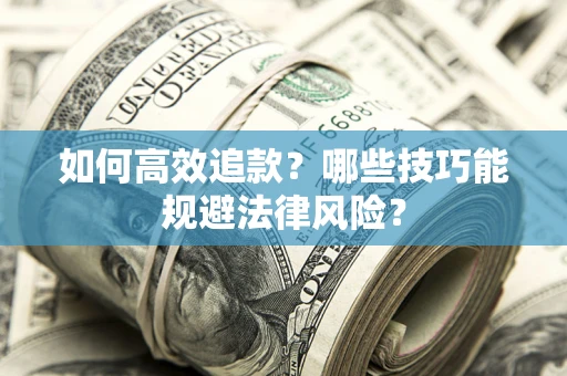 济南如何高效追款？哪些技巧能规避法律风险？