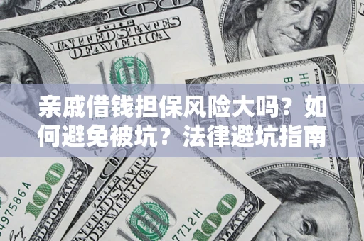 济南亲戚借钱担保风险大吗？如何避免被坑？法律避坑指南