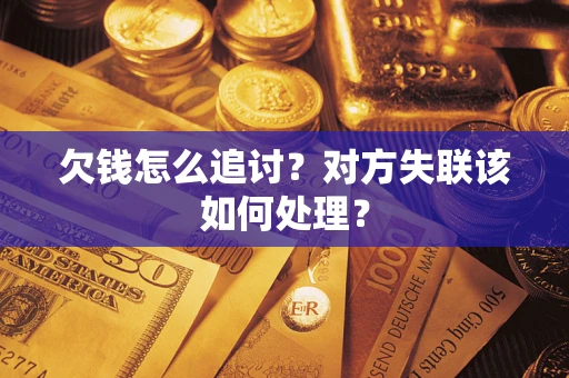 济南欠钱怎么追讨？对方失联该如何处理？