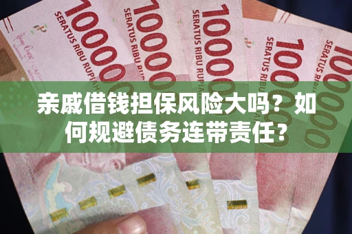 济南亲戚借钱担保风险大吗？如何规避债务连带责任？